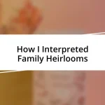 How I Interpreted Family Heirlooms