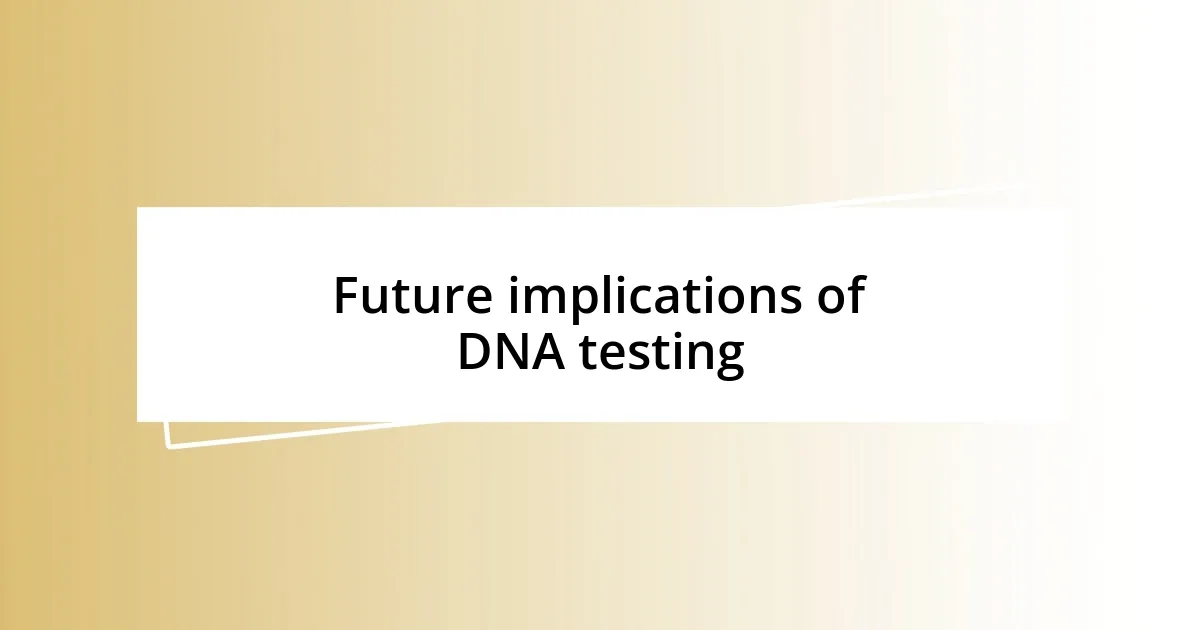 Future implications of DNA testing