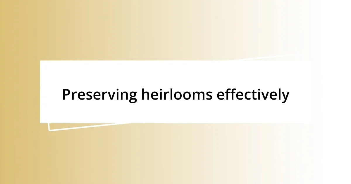 Preserving heirlooms effectively