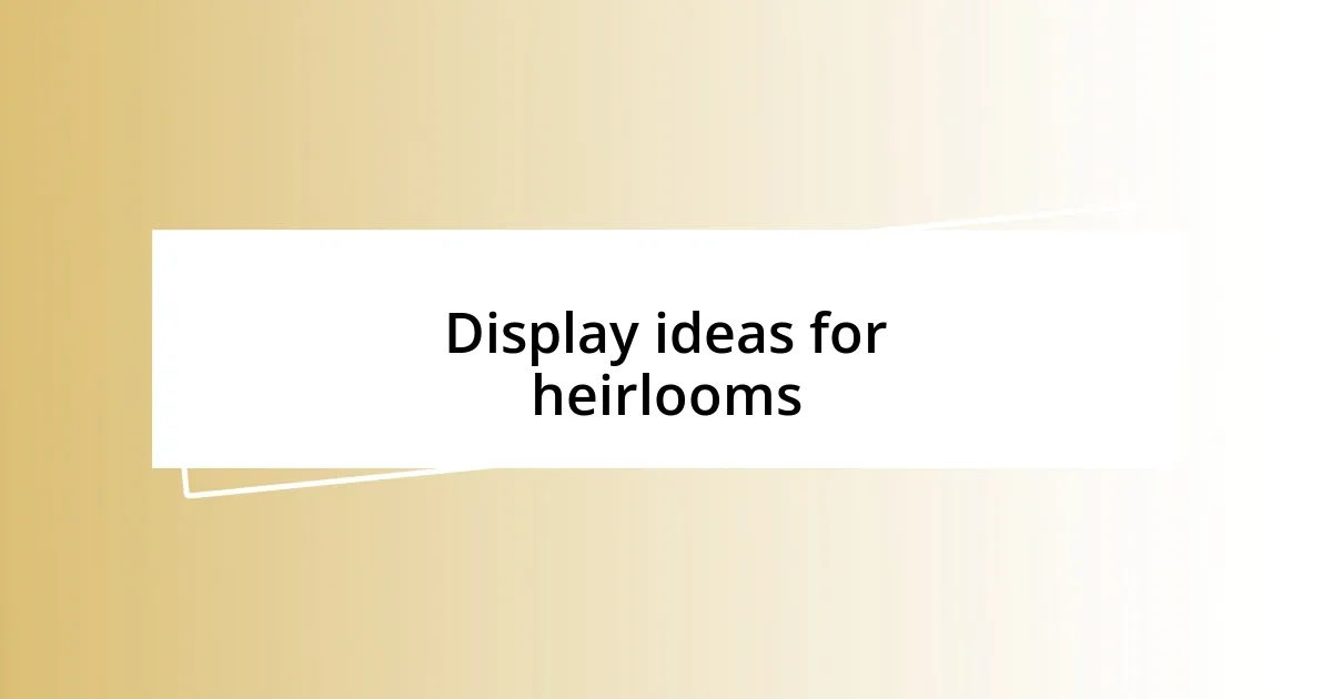 Display ideas for heirlooms