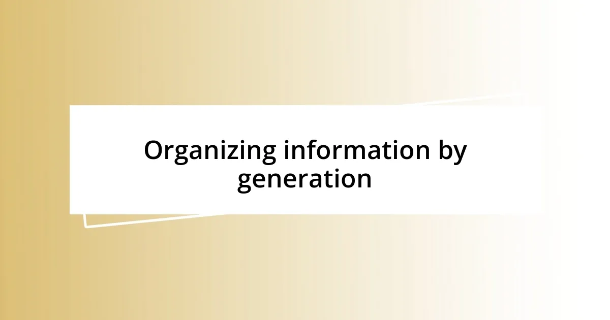 Organizing information by generation