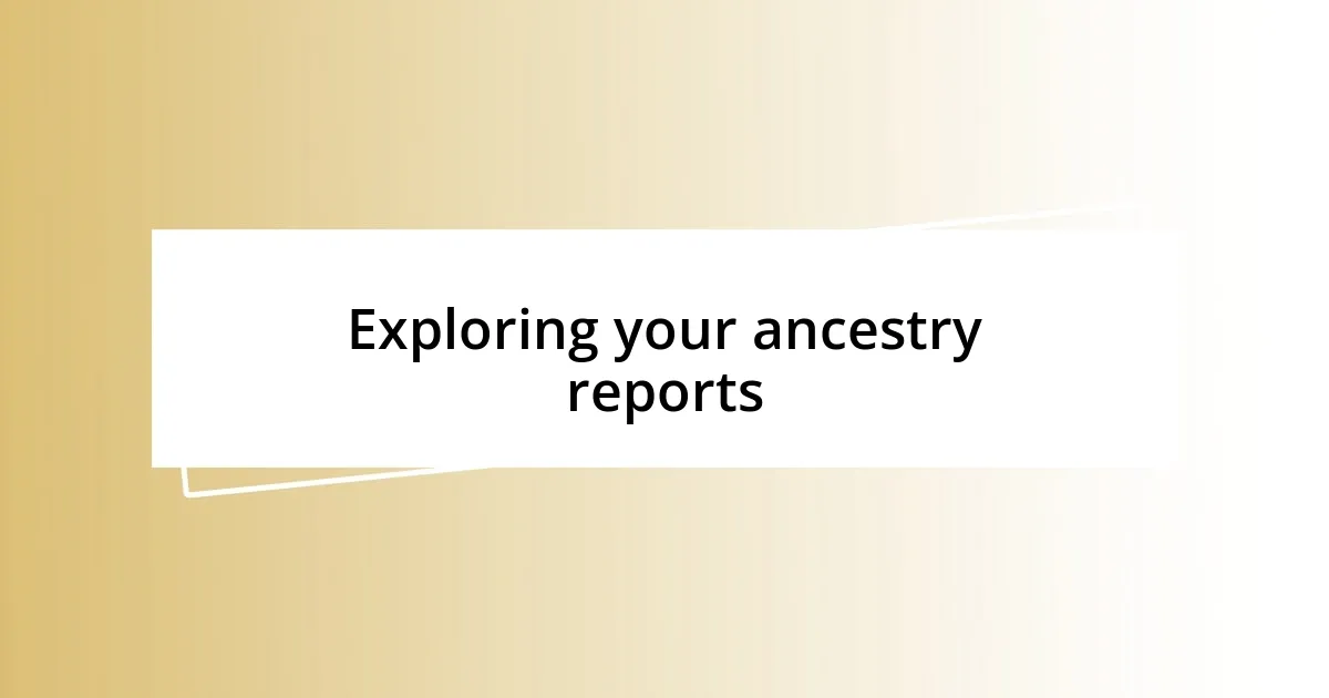 Exploring your ancestry reports