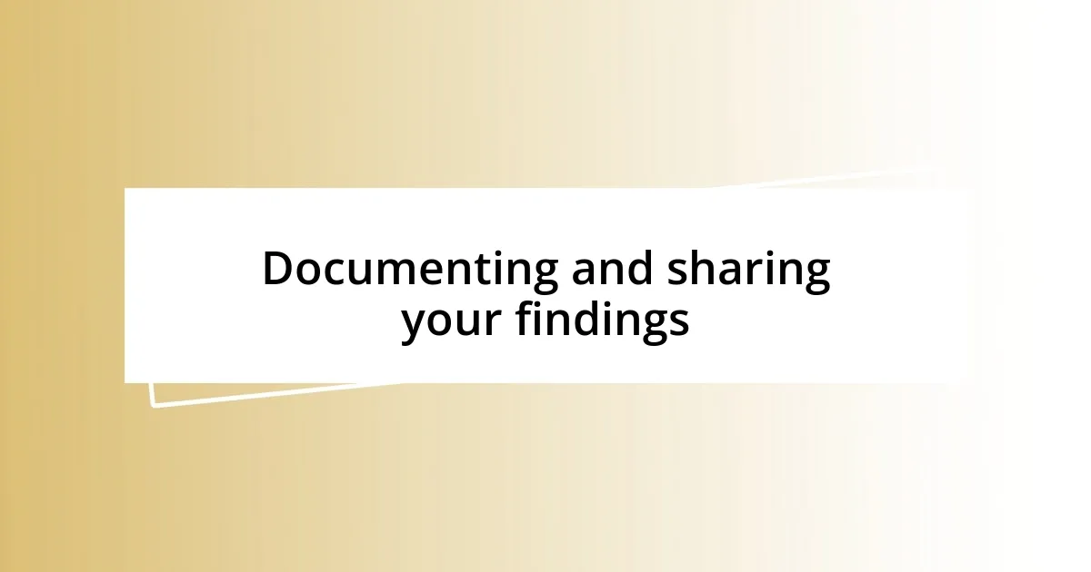 Documenting and sharing your findings