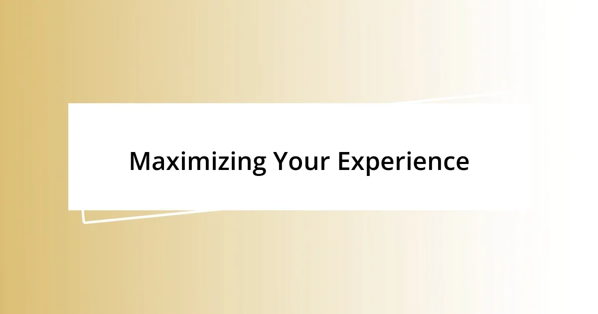 Maximizing Your Experience