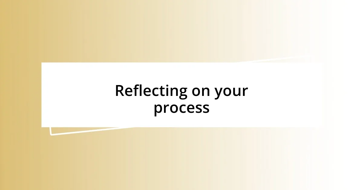 Reflecting on your process