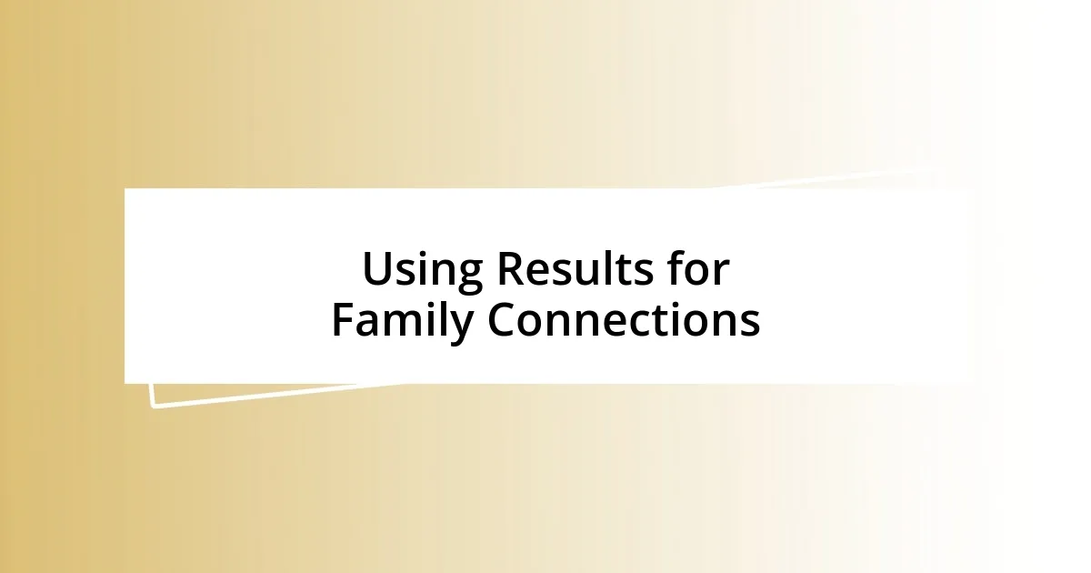 Using Results for Family Connections