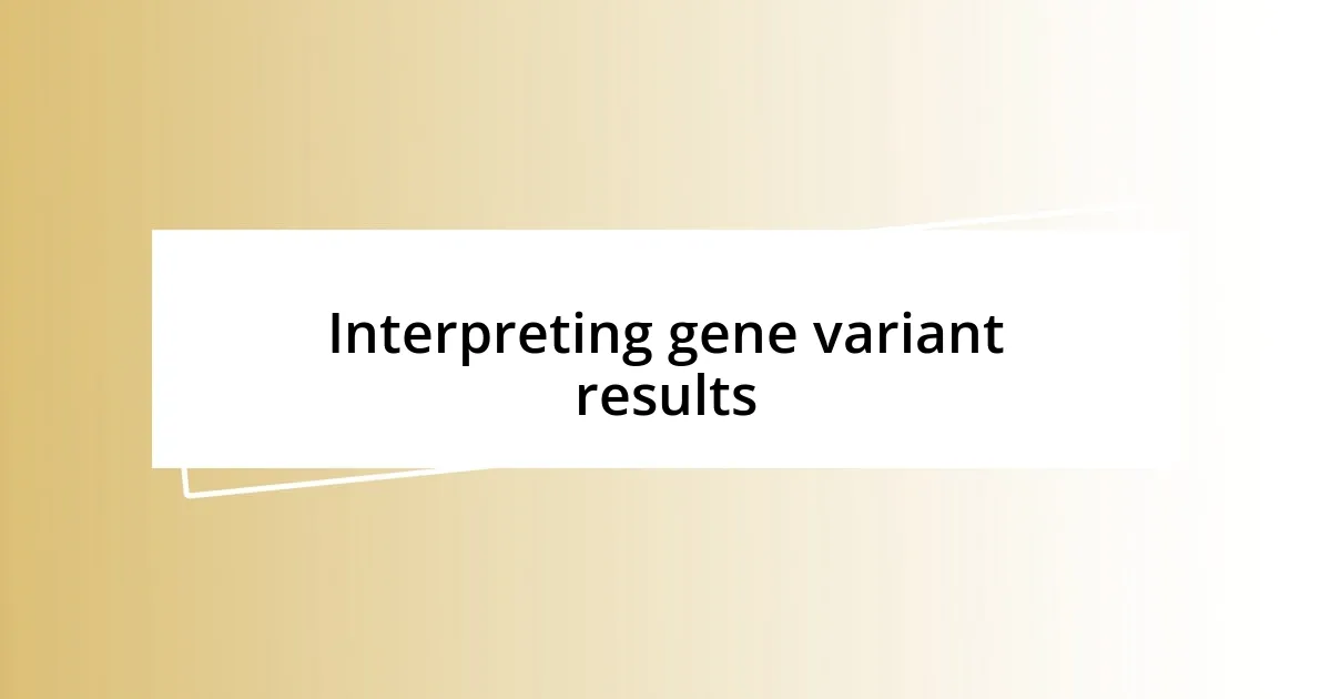 Interpreting gene variant results