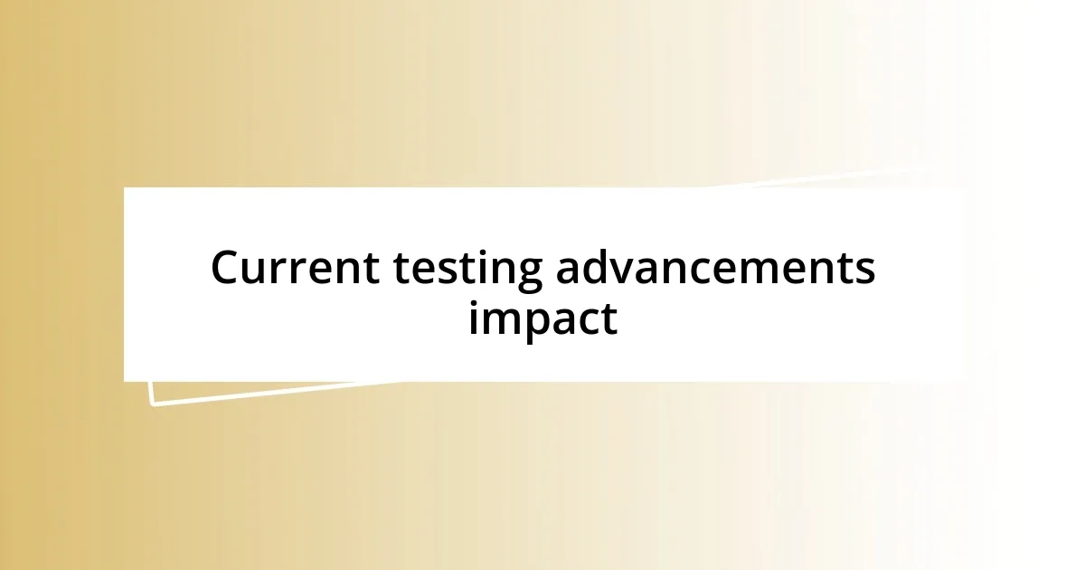 Current testing advancements impact