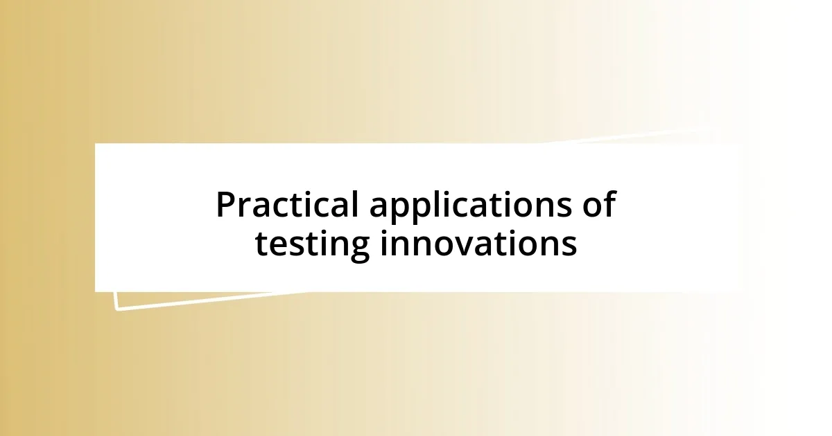 Practical applications of testing innovations