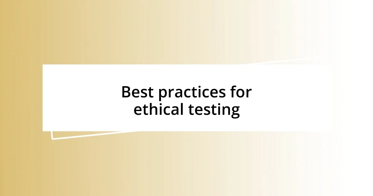 Best practices for ethical testing