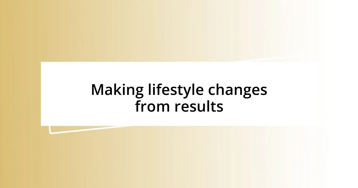 Making lifestyle changes from results