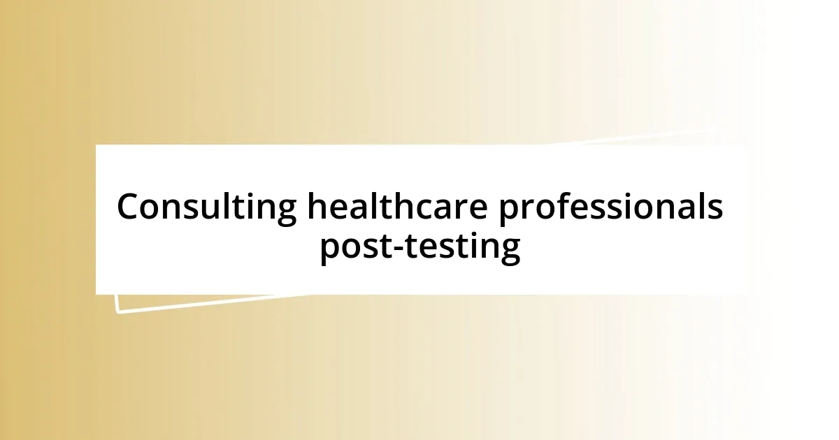 Consulting healthcare professionals post-testing