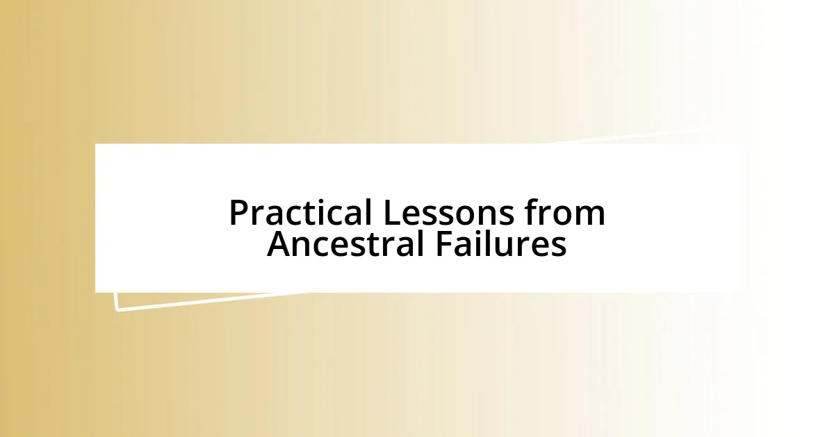 Practical Lessons from Ancestral Failures