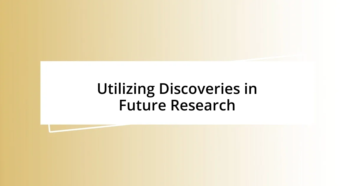 Utilizing Discoveries in Future Research