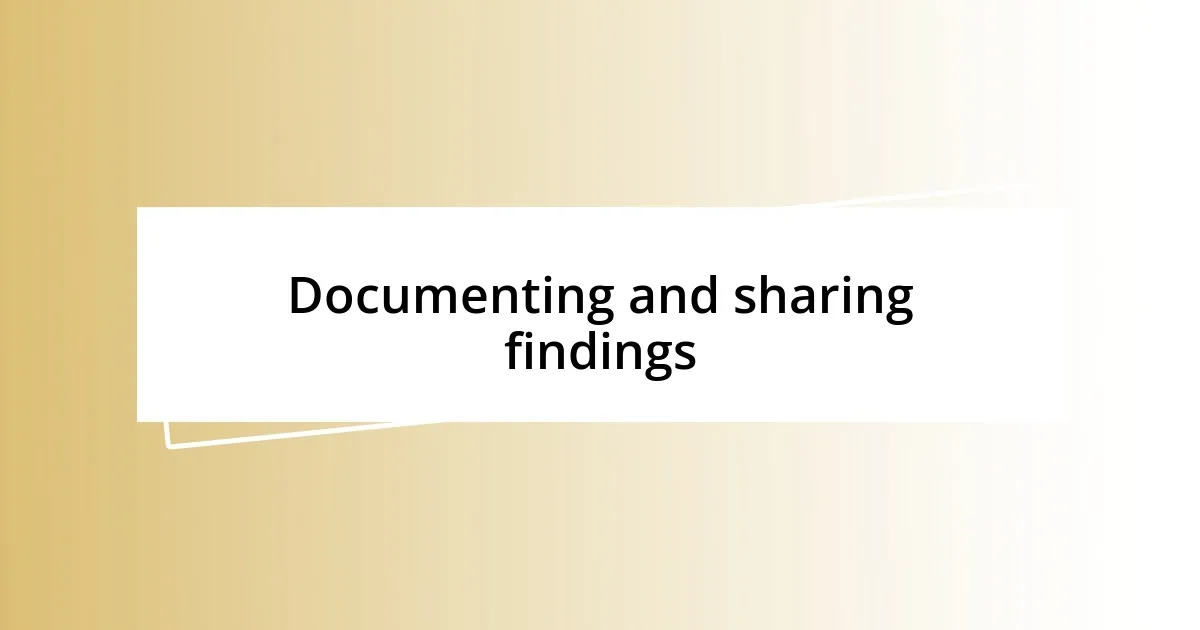 Documenting and sharing findings